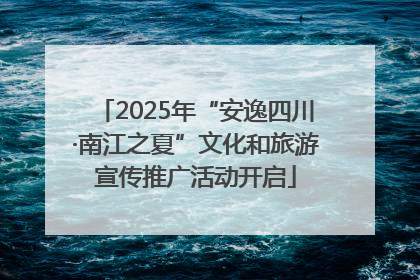 2025年“安逸四川·南江之夏”文化和旅游宣传推广活动开启