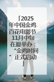 2025年中国金鸡百花电影节11月中旬在厦举办：“金鸡时间”正式启动