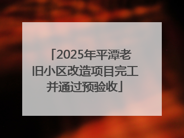 2025年平潭老旧小区改造项目完工并通过预验收