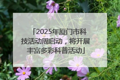 2025年厦门市科技活动周启动，将开展丰富多彩科普活动