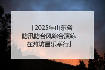 2025年山东省防汛防台风综合演练在潍坊昌乐举行