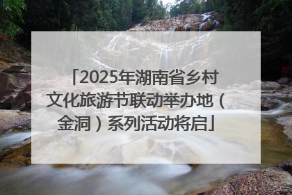 2025年湖南省乡村文化旅游节联动举办地（金洞）系列活动将启