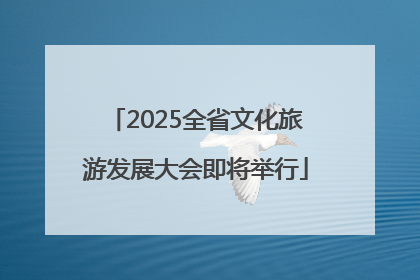 2025全省文化旅游发展大会即将举行