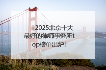 2025北京十大最好的律师事务所top榜单出炉