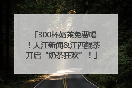 300杯奶茶免费喝！大江新闻&江西鲲茶开启“奶茶狂欢”！