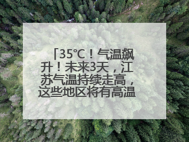 35℃！气温飙升！未来3天，江苏气温持续走高，这些地区将有高温天气……