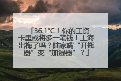 36.1℃！你的工资卡里或将多一笔钱！上海出梅了吗？陆家嘴“开瓶器”变“加湿器”？
