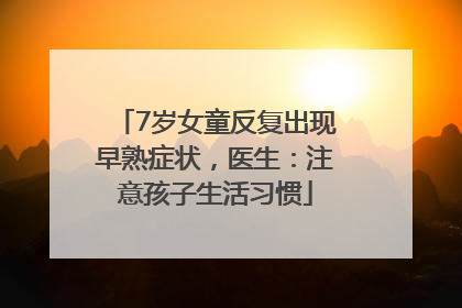 7岁女童反复出现早熟症状，医生：注意孩子生活习惯