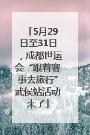 5月29日至31日，成都世运会“跟着赛事去旅行”武侯站活动来了