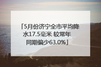 5月份济宁全市平均降水17.5毫米 较常年同期偏少63.0%