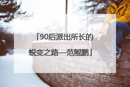 90后派出所长的蜕变之路—范鲲鹏