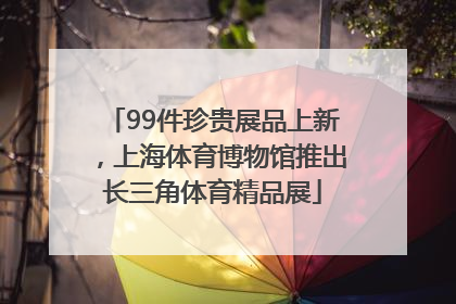 99件珍贵展品上新，上海体育博物馆推出长三角体育精品展