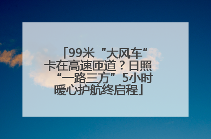 99米“大风车”卡在高速匝道？日照“一路三方”5小时暖心护航终启程