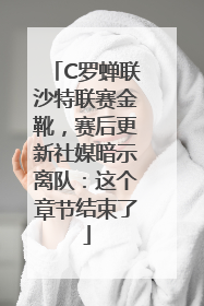 C罗蝉联沙特联赛金靴，赛后更新社媒暗示离队：这个章节结束了