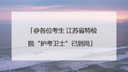 @各位考生 江苏省特检院“护考卫士”已到岗