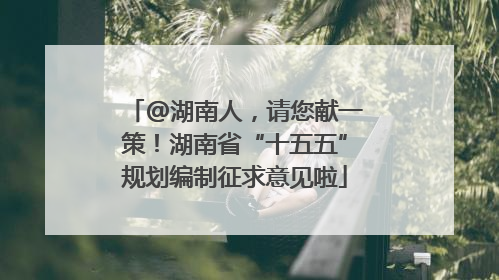 @湖南人，请您献一策！湖南省“十五五”规划编制征求意见啦