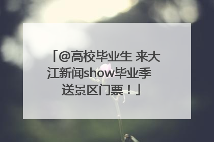 @高校毕业生 来大江新闻show毕业季 送景区门票！