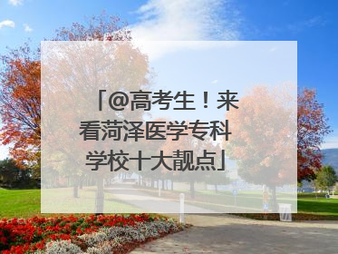 @高考生！来看菏泽医学专科学校十大靓点
