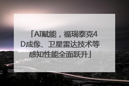 AI赋能，福瑞泰克4D成像、卫星雷达技术等感知性能全面跃升