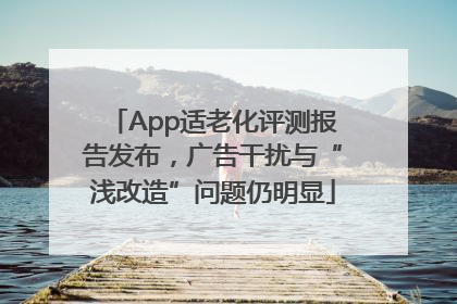 App适老化评测报告发布，广告干扰与“浅改造”问题仍明显