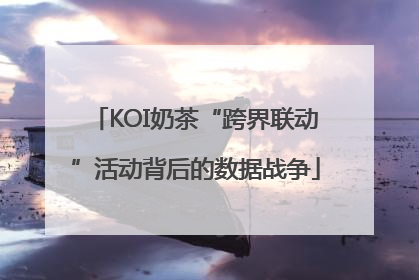 KOI奶茶“跨界联动”活动背后的数据战争